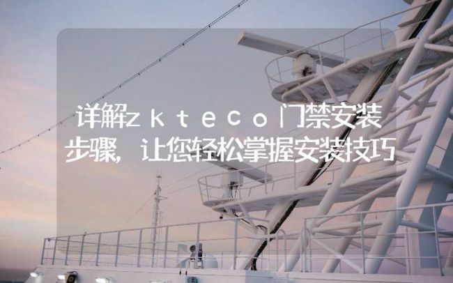 河北詳解zkteco門禁安裝步驟，讓您輕松掌握安裝技巧
